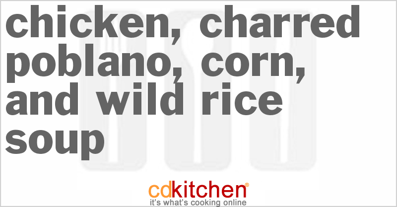 Chicken, Charred Poblano, Corn, and Wild Rice Soup - CDKitchen.com