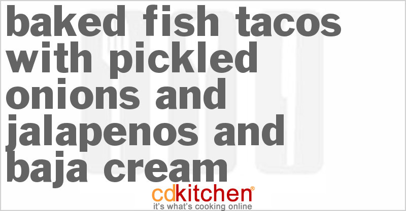 Baked Fish Tacos With Pickled Onions and Jalapenos and Baja Cream - CDKitchen.com