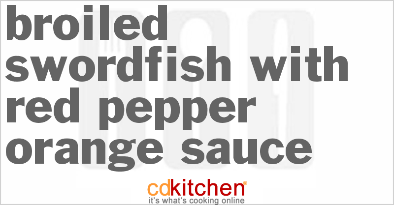 Broiled Swordfish With Red Pepper-Orange Sauce - CDKitchen.com