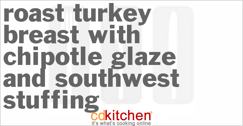 Roast Turkey Breast With Chipotle Glaze And Southwest Stuffing - CDKitchen.com
