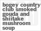 recipe for bogey country club smoked gouda and shiitake mushroom soup