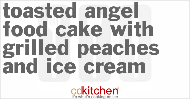 Toasted Angel Food Cake With Grilled Peaches And Ice Cream - CDKitchen.com