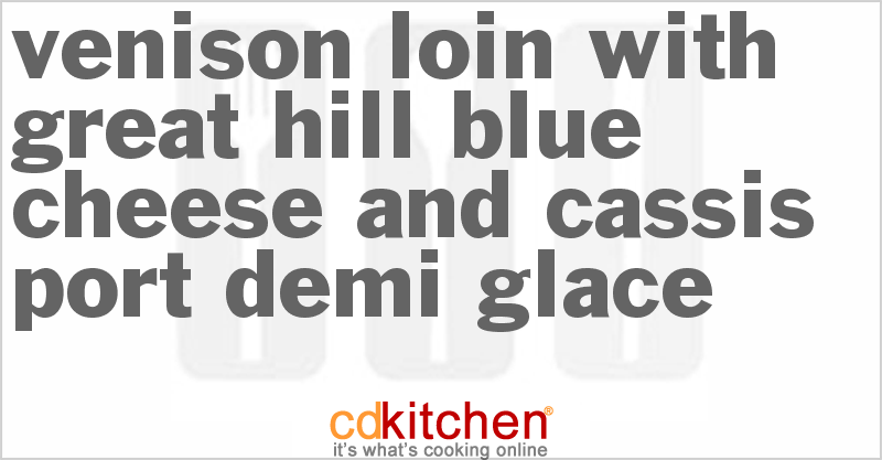 Venison Loin with Great Hill Blue Cheese and Cassis Port Demi Glace - CDKitchen.com