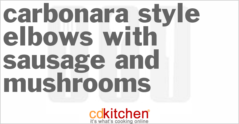Carbonara-Style Elbows With Sausage And Mushrooms - CDKitchen.com