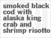 recipe for smoked black cod with alaska king crab and shrimp risotto