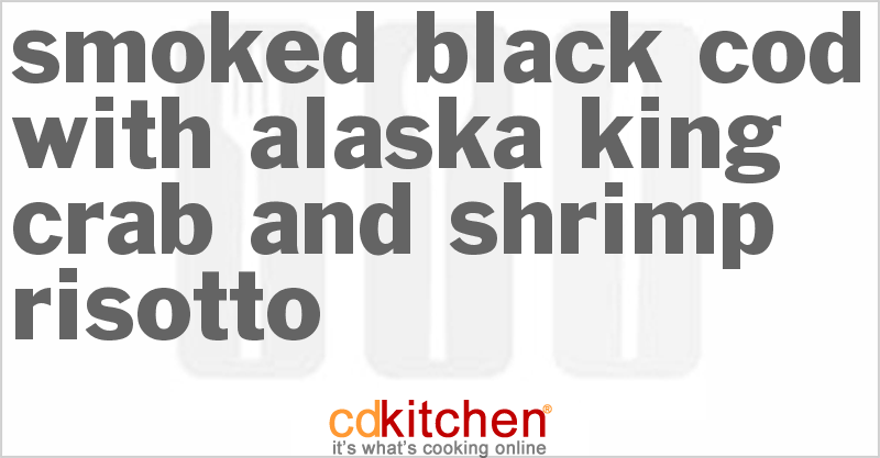 Smoked Black Cod With Alaska King Crab And Shrimp Risotto Recipe ...