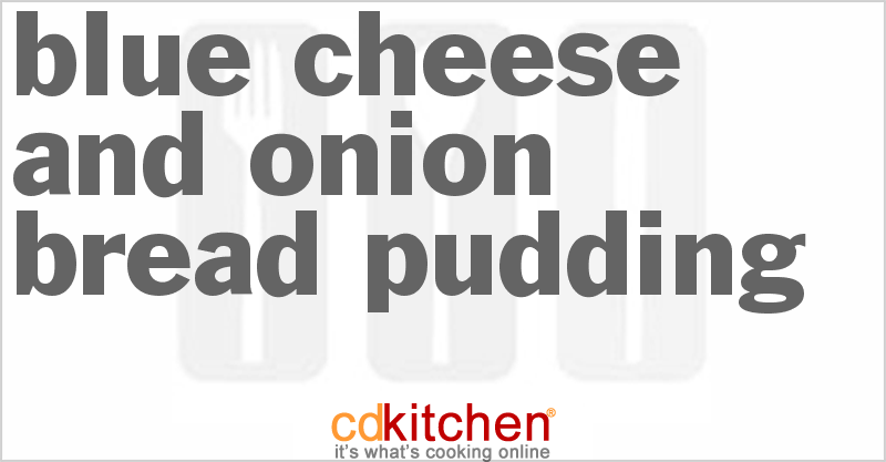 Blue Cheese And Onion Bread Pudding - CDKitchen.com