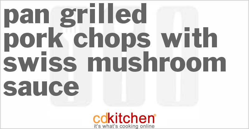 Pan-Grilled Pork Chops With Swiss-Mushroom Sauce - CDKitchen.com