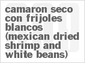 recipe for camaron seco con frijoles blancos (mexican dried shrimp and white beans)