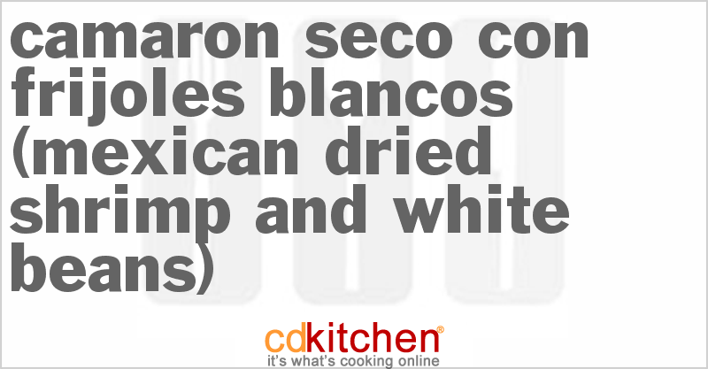 Camaron Seco Con Frijoles Blancos (Mexican Dried Shrimp And White Beans) - CDKitchen.com