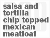 recipe for salsa and tortilla chip topped mexican meatloaf