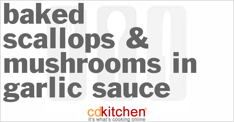 Baked Scallops & Mushrooms in Garlic Sauce - CDKitchen.com