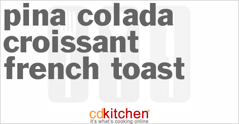Pina Colada Croissant French Toast - CDKitchen.com