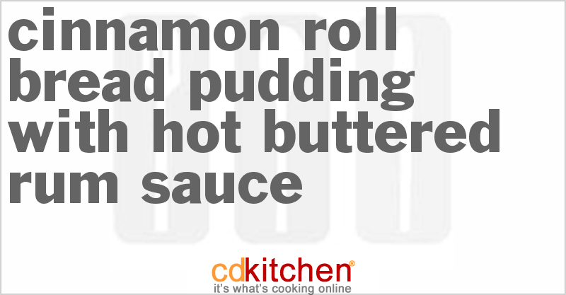 Cinnamon Roll Bread Pudding With Hot Buttered Rum Sauce - CDKitchen.com