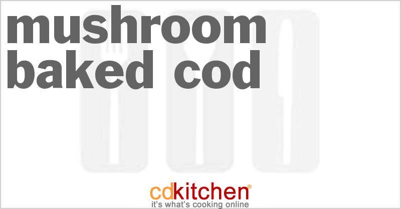 Mushroom Baked Cod - CDKitchen.com