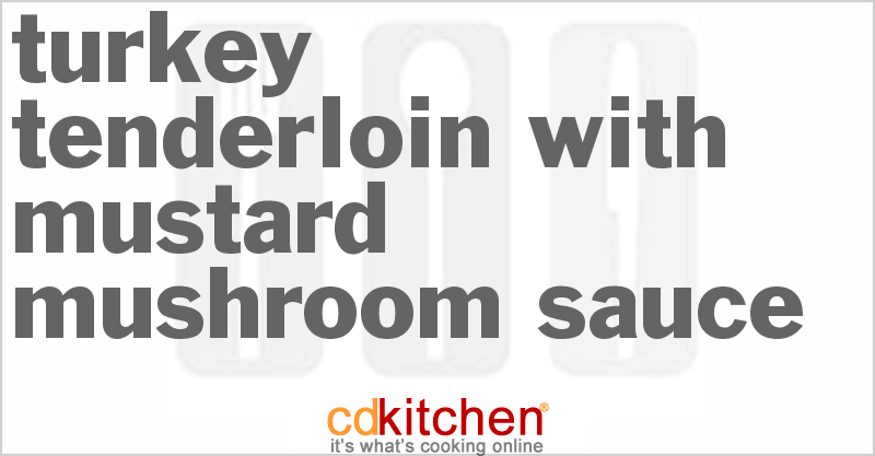 Turkey Tenderloin With Mustard Mushroom Sauce - CDKitchen.com