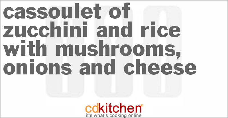 Cassoulet of Zucchini and Rice with Mushrooms, Onions and Cheese - CDKitchen.com