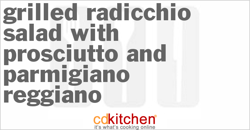 Grilled Radicchio Salad with Prosciutto and Parmigiano Reggiano - CDKitchen.com