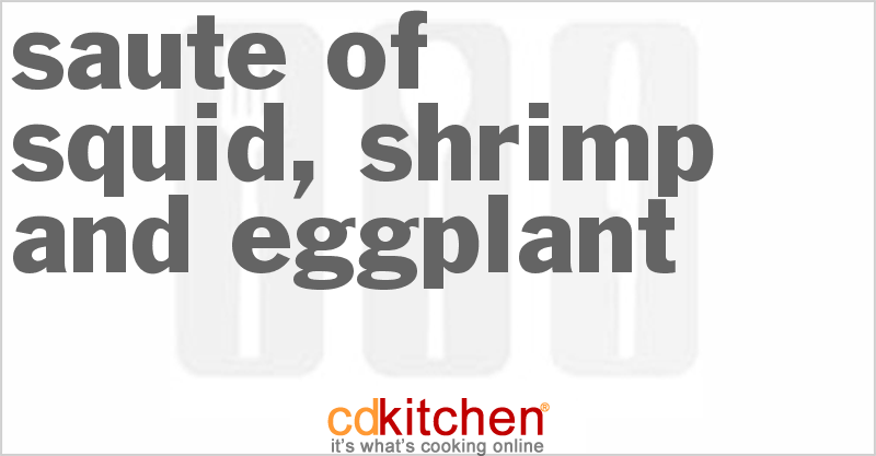 Saute of Squid, Shrimp and Eggplant - CDKitchen.com