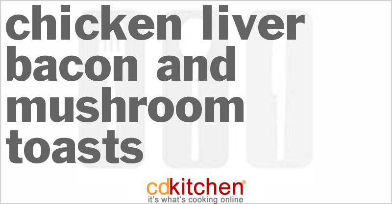 Chicken Liver Bacon and Mushroom Toasts - CDKitchen.com