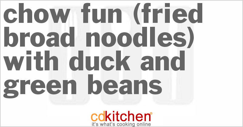 Chow Fun (Fried Broad Noodles) with Duck and Green Beans - CDKitchen.com