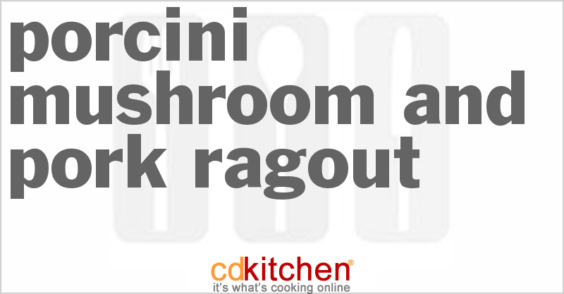 Porcini Mushroom And Pork Ragout - CDKitchen.com