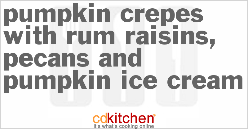 Pumpkin Crepes With Rum Raisins, Pecans And Pumpkin Ice Cream - CDKitchen.com