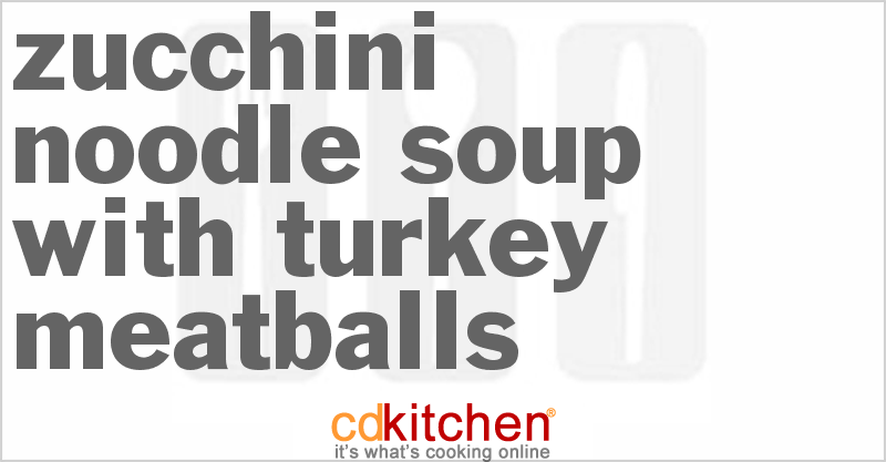 Zucchini Noodle Soup With Turkey Meatballs - CDKitchen.com