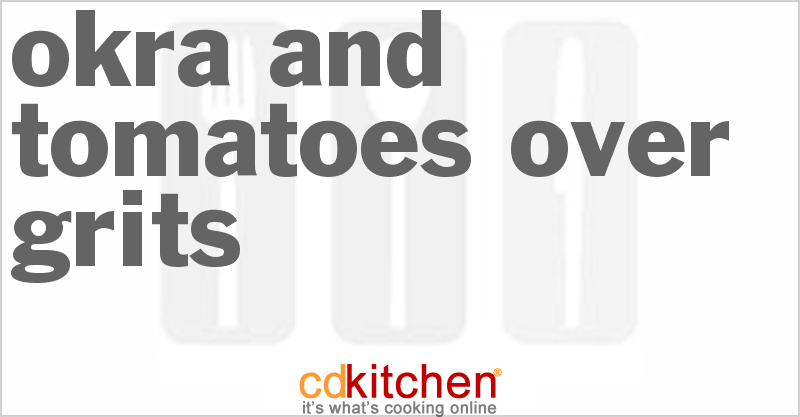 Okra And Tomatoes Over Grits - CDKitchen.com