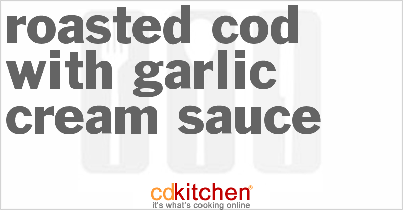 Roasted Cod With Garlic Cream Sauce - CDKitchen.com