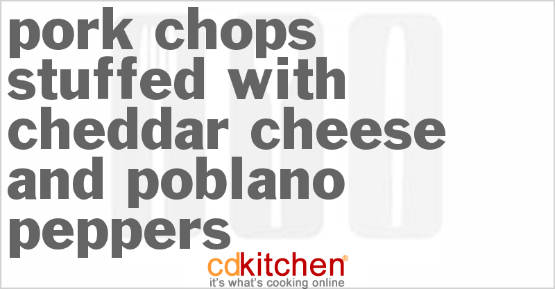 Pork Chops Stuffed With Cheddar Cheese And Poblano Peppers - CDKitchen.com