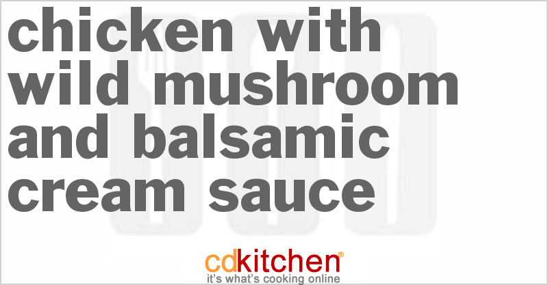 Chicken With Wild Mushroom And Balsamic Cream Sauce - CDKitchen.com
