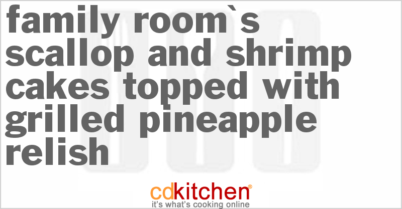 Family Room's Scallop and Shrimp Cakes Topped with Grilled Pineapple Relish - CDKitchen.com