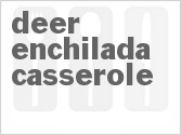 recipe for deer enchilada casserole