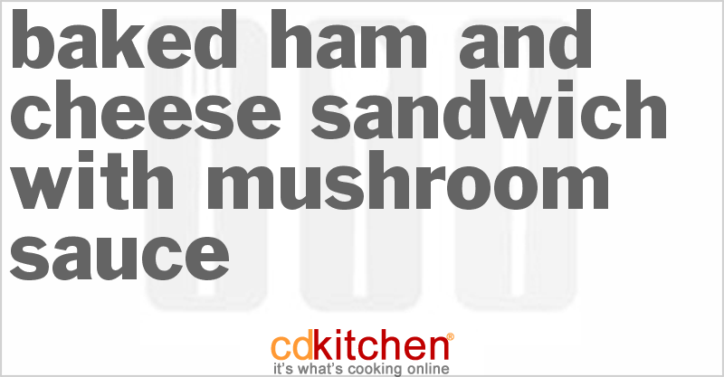 Baked Ham And Cheese Sandwich With Mushroom Sauce - CDKitchen.com