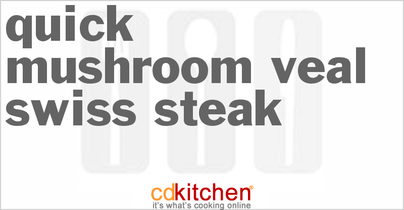 Quick Mushroom Veal Swiss Steak - CDKitchen.com