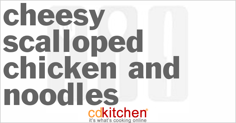Cheesy Scalloped Chicken And Noodles - CDKitchen.com