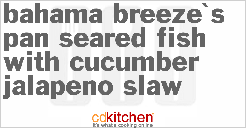 Bahama Breeze's Pan Seared Fish With Cucumber Jalapeno Slaw - CDKitchen.com