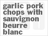 recipe for garlic pork chops with sauvignon beurre blanc