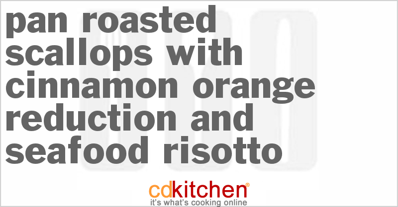 Pan Roasted Scallops With Cinnamon-Orange Reduction And Seafood Risotto - CDKitchen.com