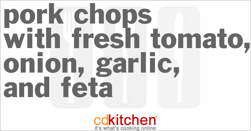 Pork Chops with Fresh Tomato, Onion, Garlic, and Feta - CDKitchen.com