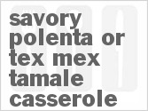 recipe for savory polenta or tex-mex tamale casserole