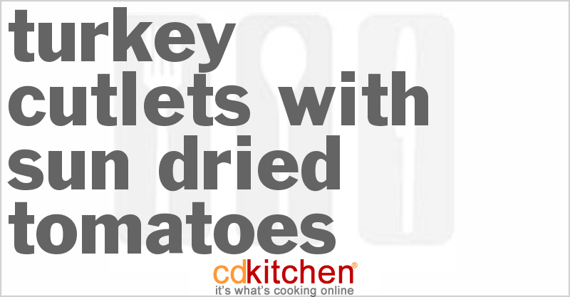 Turkey Cutlets With Sun-Dried Tomatoes - CDKitchen.com