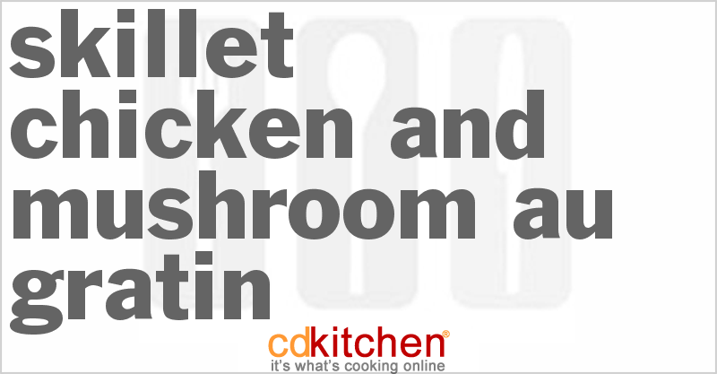 Skillet Chicken And Mushroom Au Gratin - CDKitchen.com
