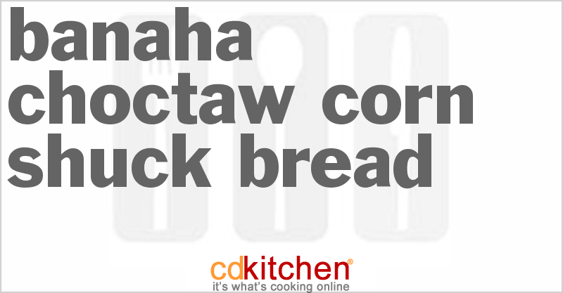 Banaha Choctaw Corn Shuck Bread Recipe Cdkitchen Com