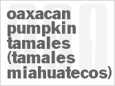 recipe for oaxacan pumpkin tamales (tamales miahuatecos)