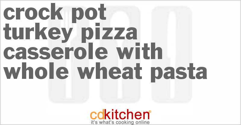 Turkey Pizza Casserole With Whole Wheat Pasta - CDKitchen.com