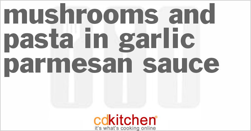Mushrooms And Pasta In Garlic Parmesan Sauce - CDKitchen.com