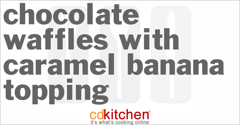 Chocolate Waffles With Caramel Banana Topping - CDKitchen.com