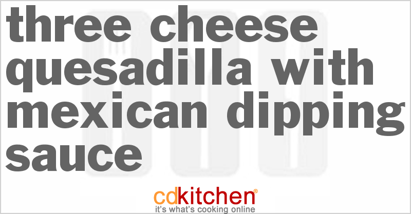 Three Cheese Quesadilla With Mexican Dipping Sauce - CDKitchen.com